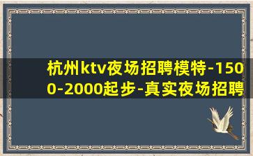 杭州ktv夜场招聘模特-1500-2000起步-真实夜场招聘